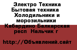 Электро-Техника Бытовая техника - Холодильники и морозильники. Кабардино-Балкарская респ.,Нальчик г.